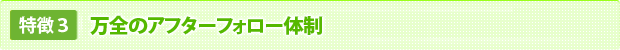 万全のアフターフォロー体制