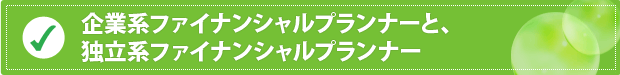 企業系ファイナンシャルプランナーと、独立系ファイナンシャルプランナー