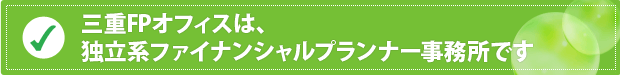 三重FPオフィスは、独立系ファイナンシャルプランナー事務所です