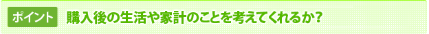 購入後の生活や家計のことを考えてくれるか？