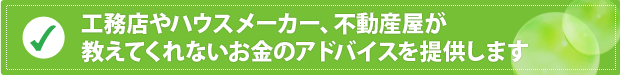 工務店やハウスメーカー、不動産屋が 教えてくれないお金のアドバイスを提供します