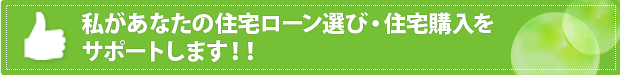 私があなたの住宅ローン選び・住宅購入を サポートします！！