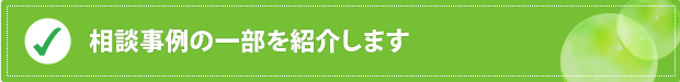 相談事例の一部を紹介します